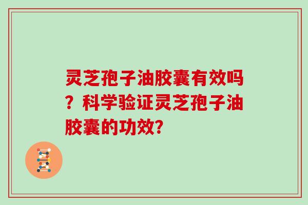 灵芝孢子油胶囊有效吗？科学验证灵芝孢子油胶囊的功效？