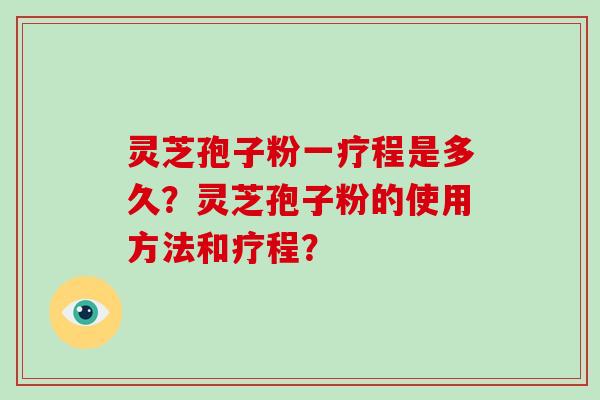 灵芝孢子粉一疗程是多久？灵芝孢子粉的使用方法和疗程？