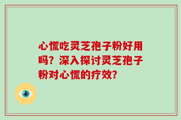 心慌吃灵芝孢子粉好用吗？深入探讨灵芝孢子粉对心慌的疗效？