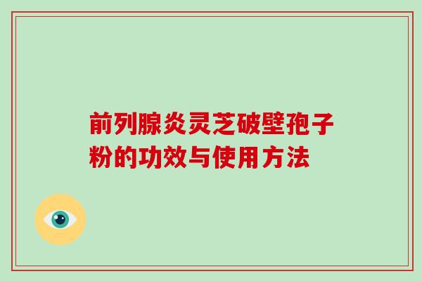 前列腺炎灵芝破壁孢子粉的功效与使用方法