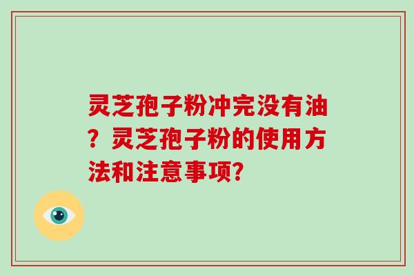 灵芝孢子粉冲完没有油？灵芝孢子粉的使用方法和注意事项？