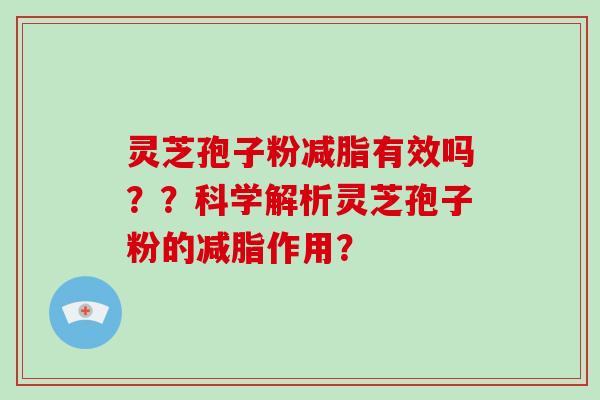 灵芝孢子粉减脂有效吗？？科学解析灵芝孢子粉的减脂作用？