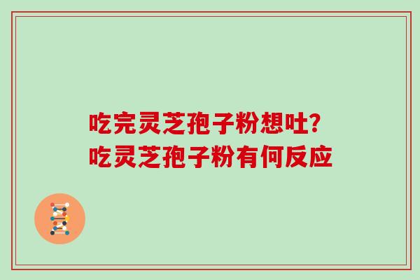 吃完灵芝孢子粉想吐？吃灵芝孢子粉有何反应