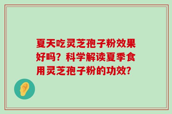 夏天吃灵芝孢子粉效果好吗？科学解读夏季食用灵芝孢子粉的功效？