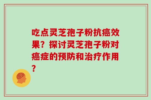 吃点灵芝孢子粉抗效果？探讨灵芝孢子粉对症的和作用？