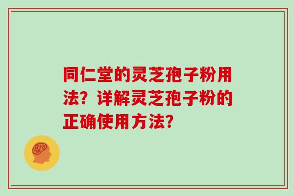 同仁堂的灵芝孢子粉用法？详解灵芝孢子粉的正确使用方法？