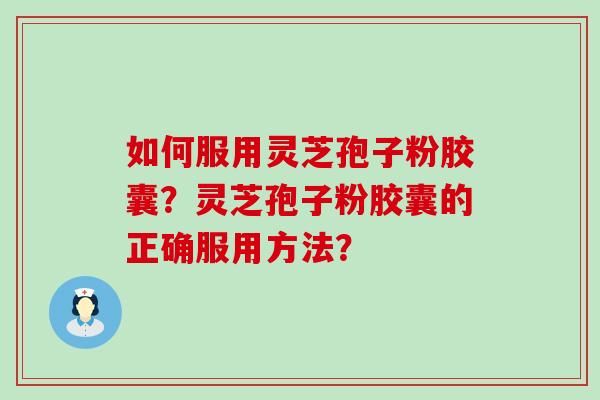 如何服用灵芝孢子粉胶囊？灵芝孢子粉胶囊的正确服用方法？