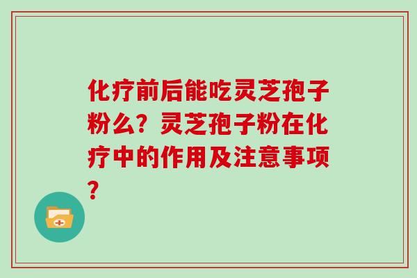 前后能吃灵芝孢子粉么？灵芝孢子粉在中的作用及注意事项？