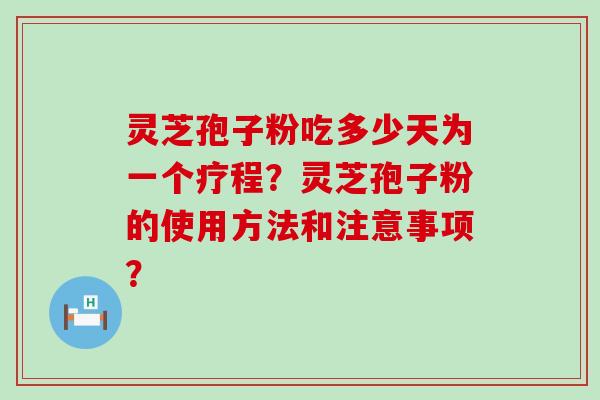 灵芝孢子粉吃多少天为一个疗程？灵芝孢子粉的使用方法和注意事项？