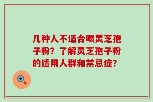 几种人不适合喝灵芝孢子粉？了解灵芝孢子粉的适用人群和禁忌症？