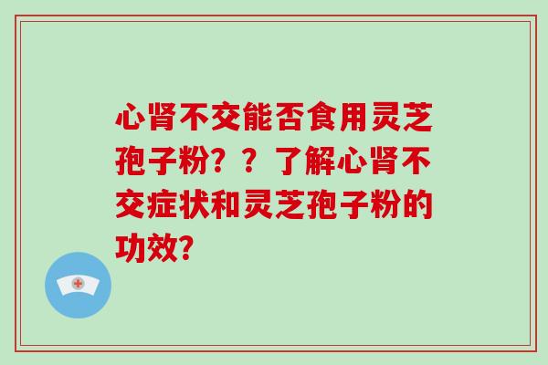 心不交能否食用灵芝孢子粉？？了解心不交症状和灵芝孢子粉的功效？