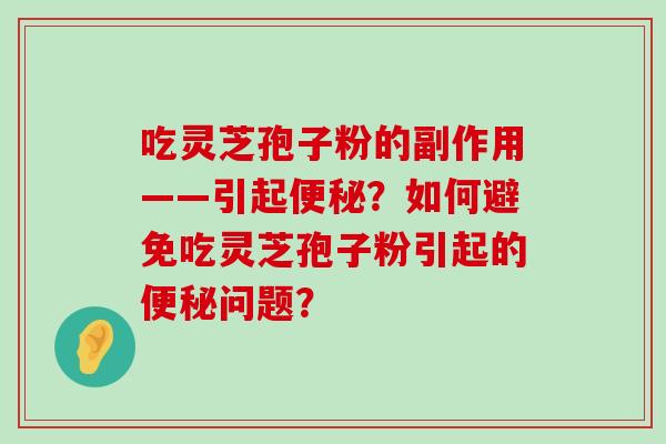 吃灵芝孢子粉的副作用——引起？如何避免吃灵芝孢子粉引起的问题？