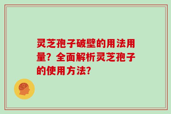 灵芝孢子破壁的用法用量？全面解析灵芝孢子的使用方法？