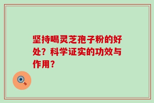 坚持喝灵芝孢子粉的好处？科学证实的功效与作用？