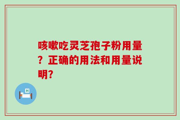 吃灵芝孢子粉用量？正确的用法和用量说明？