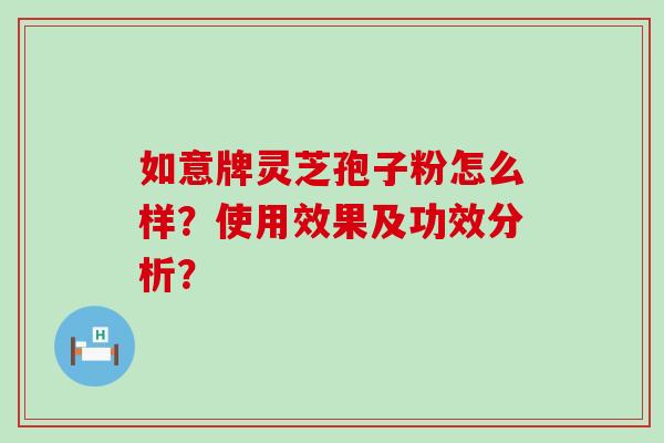 如意牌灵芝孢子粉怎么样？使用效果及功效分析？