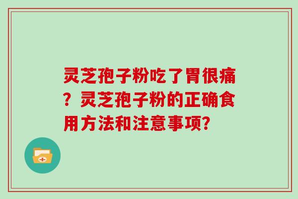 灵芝孢子粉吃了胃很痛？灵芝孢子粉的正确食用方法和注意事项？