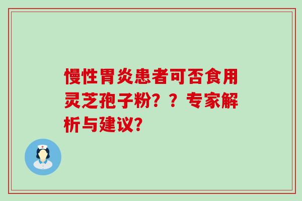 慢性患者可否食用灵芝孢子粉？？专家解析与建议？