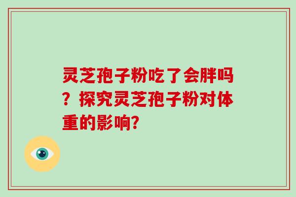 灵芝孢子粉吃了会胖吗？探究灵芝孢子粉对体重的影响？