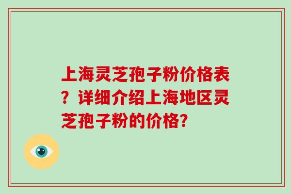 上海灵芝孢子粉价格表？详细介绍上海地区灵芝孢子粉的价格？