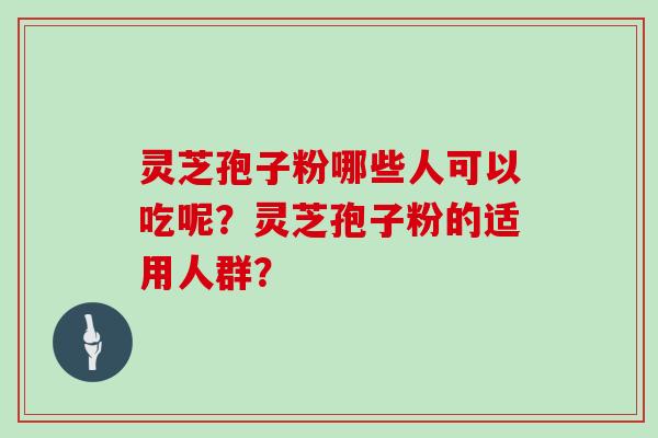 灵芝孢子粉哪些人可以吃呢？灵芝孢子粉的适用人群？