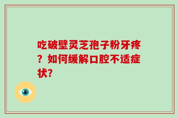 吃破壁灵芝孢子粉牙疼？如何缓解口腔不适症状？