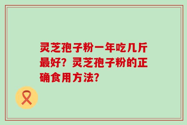 灵芝孢子粉一年吃几斤好？灵芝孢子粉的正确食用方法？