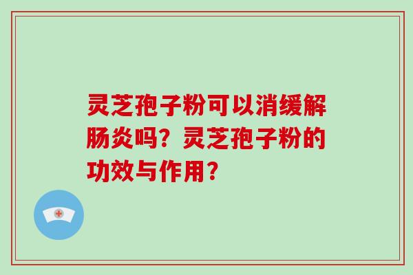 灵芝孢子粉可以消缓解吗？灵芝孢子粉的功效与作用？