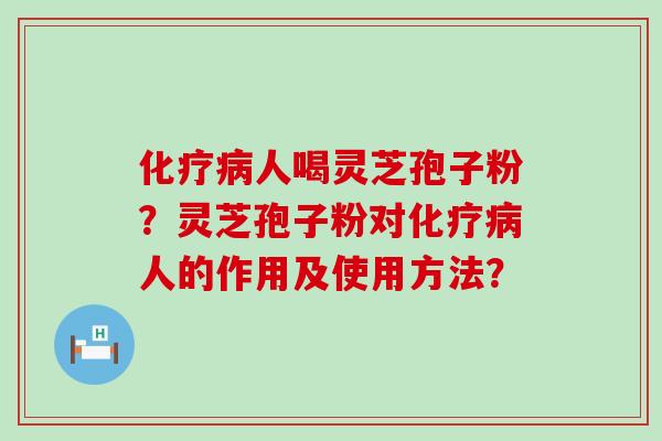 人喝灵芝孢子粉？灵芝孢子粉对人的作用及使用方法？