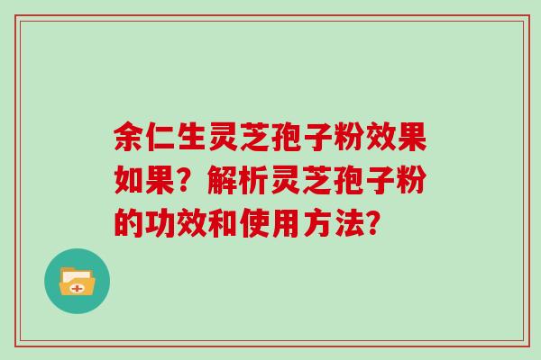 余仁生灵芝孢子粉效果如果？解析灵芝孢子粉的功效和使用方法？