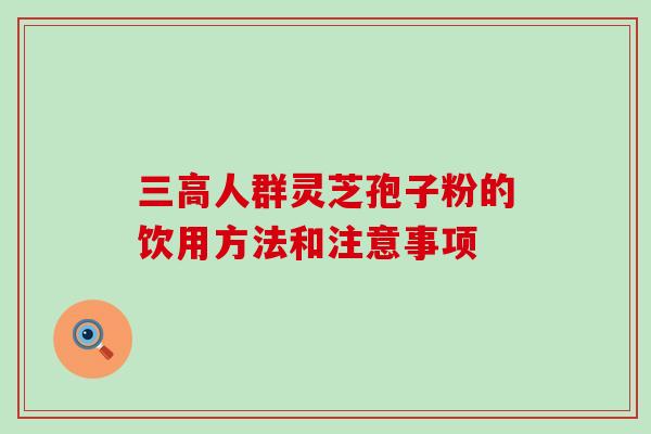 人群灵芝孢子粉的饮用方法和注意事项