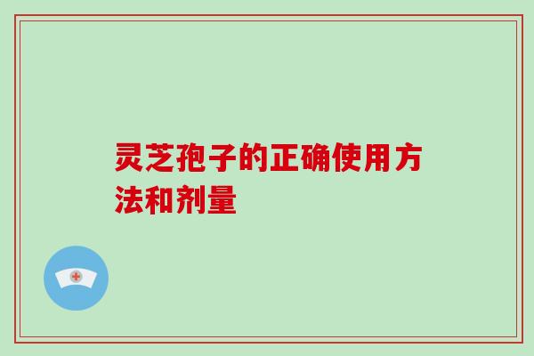 灵芝孢子的正确使用方法和剂量