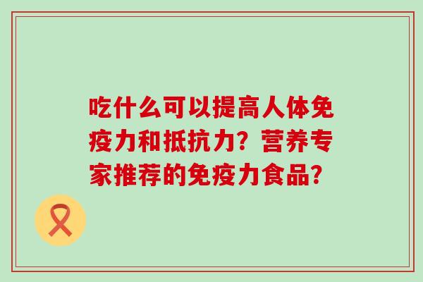 吃什么可以提高人体免疫力和抵抗力？营养专家推荐的免疫力食品？