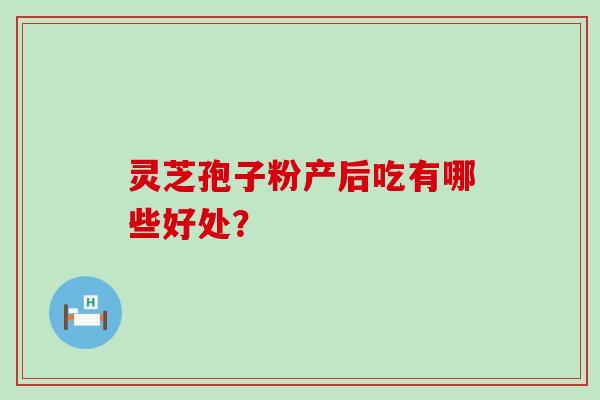 灵芝孢子粉产后吃有哪些好处？