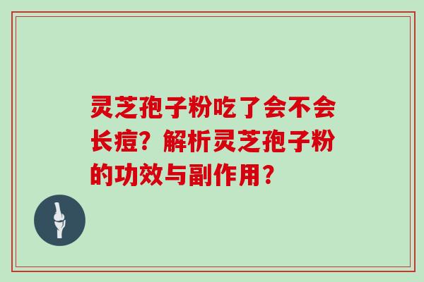 灵芝孢子粉吃了会不会长痘？解析灵芝孢子粉的功效与副作用？