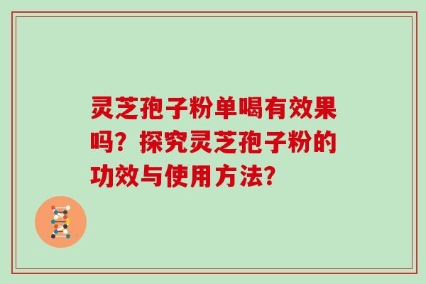 灵芝孢子粉单喝有效果吗？探究灵芝孢子粉的功效与使用方法？