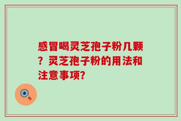 喝灵芝孢子粉几颗？灵芝孢子粉的用法和注意事项？