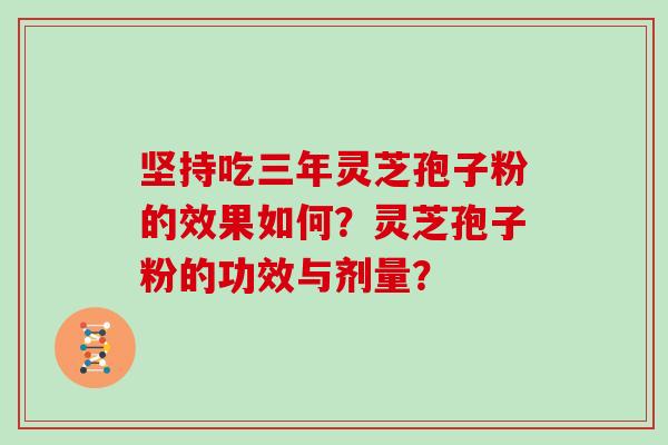 坚持吃三年灵芝孢子粉的效果如何？灵芝孢子粉的功效与剂量？