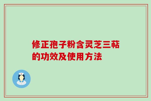 修正孢子粉含灵芝三萜的功效及使用方法