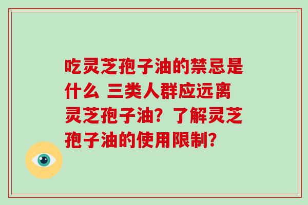 吃灵芝孢子油的禁忌是什么 三类人群应远离灵芝孢子油？了解灵芝孢子油的使用限制？