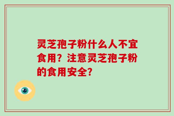 灵芝孢子粉什么人不宜食用？注意灵芝孢子粉的食用安全？