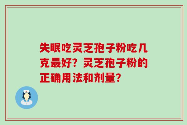 吃灵芝孢子粉吃几克好？灵芝孢子粉的正确用法和剂量？