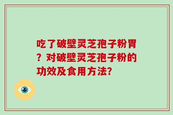 吃了破壁灵芝孢子粉胃？对破壁灵芝孢子粉的功效及食用方法？