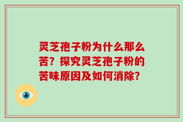 灵芝孢子粉为什么那么苦？探究灵芝孢子粉的苦味原因及如何消除？