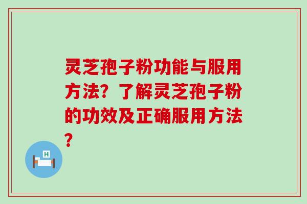 灵芝孢子粉功能与服用方法？了解灵芝孢子粉的功效及正确服用方法？