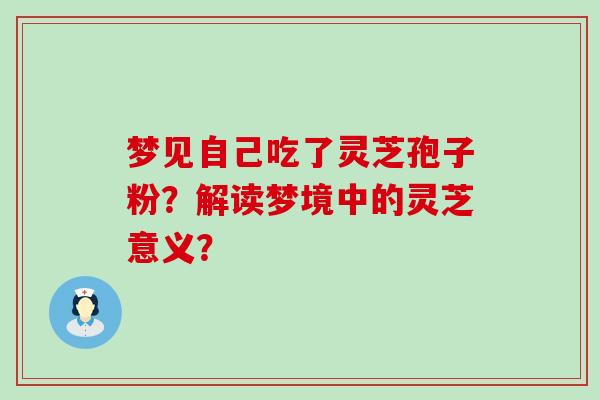 梦见自己吃了灵芝孢子粉？解读梦境中的灵芝意义？