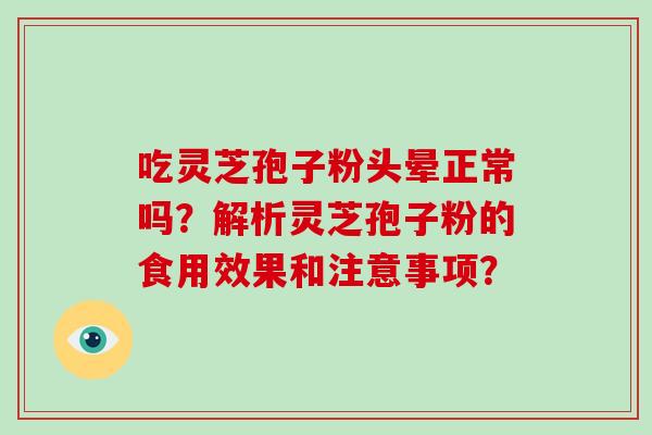 吃灵芝孢子粉头晕正常吗？解析灵芝孢子粉的食用效果和注意事项？