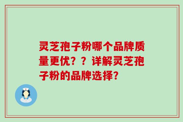 灵芝孢子粉哪个品牌质量更优？？详解灵芝孢子粉的品牌选择？