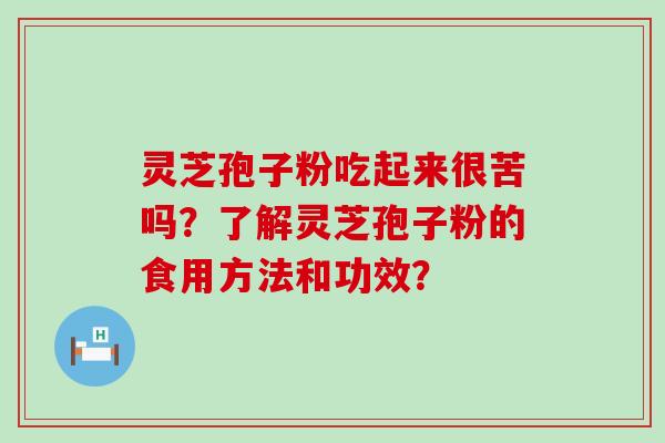 灵芝孢子粉吃起来很苦吗？了解灵芝孢子粉的食用方法和功效？