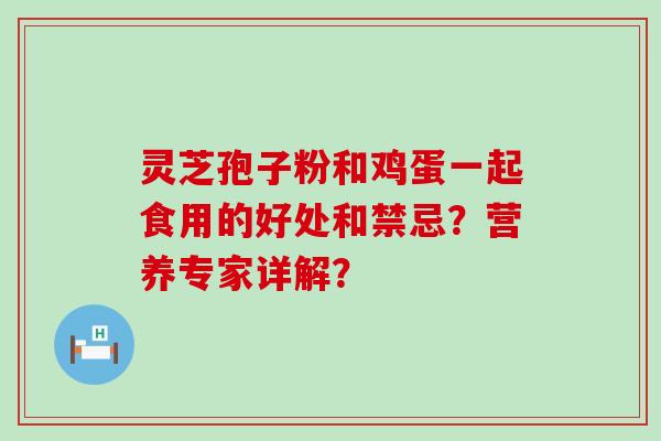 灵芝孢子粉和鸡蛋一起食用的好处和禁忌？营养专家详解？